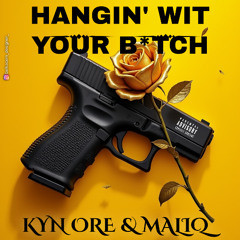 Hangin’ Wit Your B*tch (Ft Maliq)