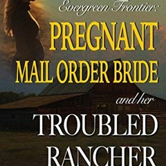 [ACCESS] EPUB KINDLE PDF EBOOK Pregnant Mail Order Bride And Her Troubled Rancher : A Western Histor