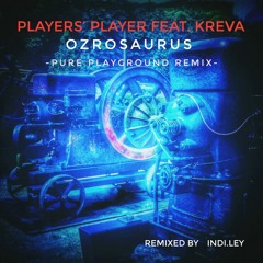 OZROSAURUS - Players’ Player feat. KREVA (Pure Playground remix) remixed by INDI.LEY