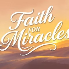 Faith For Miracles Pt. 3