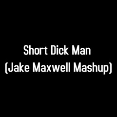 Short Dick Man (Jake Maxwell Mashup) (The If You Think This Song Is about You It Prob Is Mix)