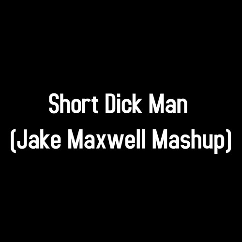 Short Dick Man (Jake Maxwell Mashup) (The If You Think This Song Is about You It Prob Is Mix)