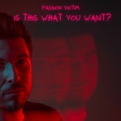 Passion Victim - Is This What You Want [FREE DOWNLOAD]
