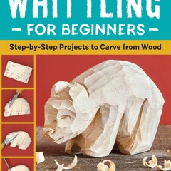 Read Book Whittling for Beginners: Step-by-Step Projects to Carve from Wood