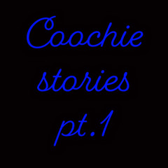 Coochie stories pt.1