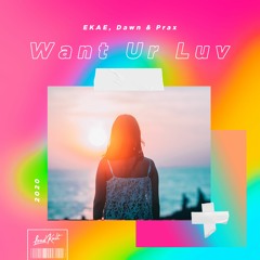 EKAE, Dawn & Prax - Want Ur Luv