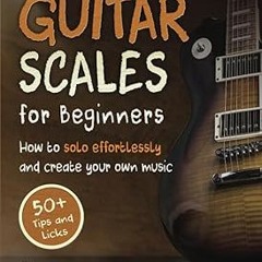 (PDF) Download Guitar Scales for Beginners: How to Solo Effortlessly and Create Your Own Music