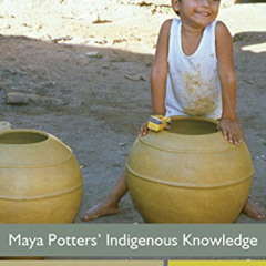[Get] PDF 💗 Maya Potters' Indigenous Knowledge: Cognition, Engagement, and Practice