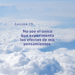 Lección 19 - No soy el único que experimenta los efectos de mis pensamientos