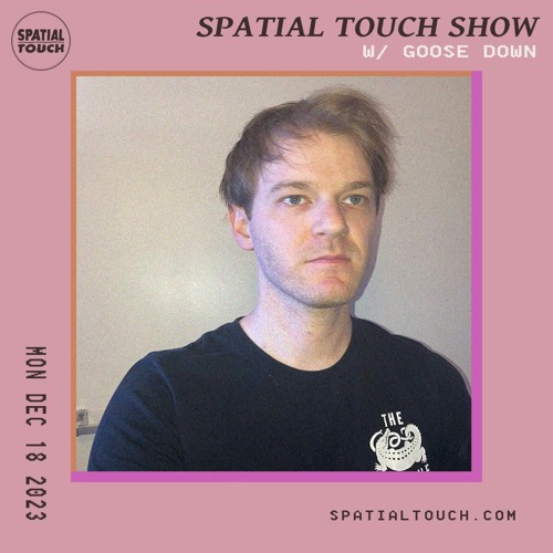 The Spatial Touch Show (w/ Goose Down) 12-18-23