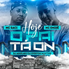 MC SACI E MC EMIDE - HOJE O PAI TA ON (DJ EVERTON MARTINS E DJ AGUILAR)