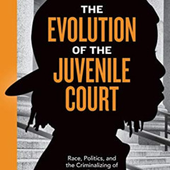VIEW KINDLE 📔 The Evolution of the Juvenile Court: Race, Politics, and the Criminali