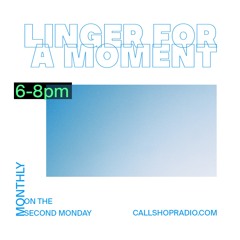 LINGER FOR A MOMENT (CALLSHOP RADIO RESIDENCY)