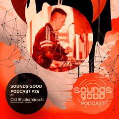 SOUNDS GOOD PODCAST #26 by Old Shatterhänsch