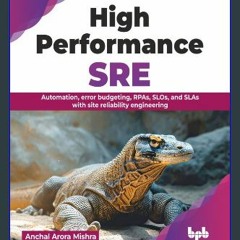 Read ebook [PDF] ⚡ High Performance SRE: Automation, error budgeting, RPAs, SLOs, and SLAs with si
