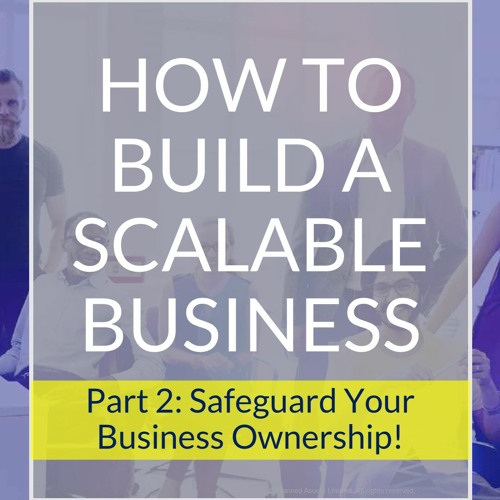 How To Build A Scalable Business Part 2: Safeguard Your Business Ownership!