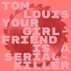 Tom Louis - Your Girlfriend Is A Serial Killer (FREE DL)