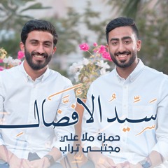 سيدُ الأفضال | حمزة ملا علي - مجتبى تراب