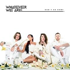 WHATEVER WE ARE - DONT GO HOME