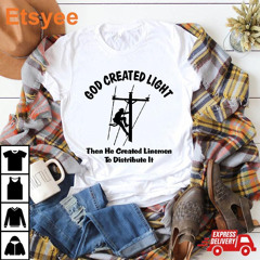 God Created Light Then He Created Linemen To Distribute It T-Shirt