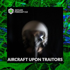 ASYLUM PODCAST #112 | AIRCRAFT UPON TRAITORS
