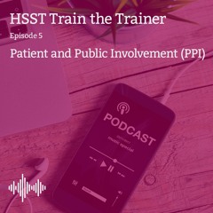 HSST Train the Trainer - Episode 5: Patient and Public Involvement