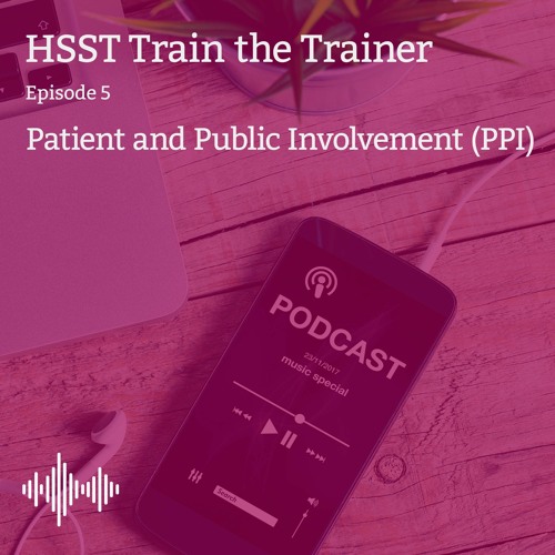 HSST Train the Trainer - Episode 5: Patient and Public Involvement
