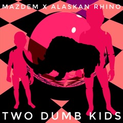 Mazdem X Alaskan Rhino - Two Dumb Kids