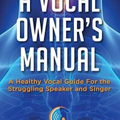 ✉️ [ACCESS] Read PDF Book Kindle A Vocal Owner's Manual: A Healthy Vocal Guide for the Strug