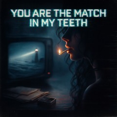 You Are The Match In My Teeth (FT. Iris Day)