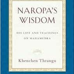 download EBOOK 📭 Naropa's Wisdom: His Life and Teachings on Mahamudra by Khenchen Th