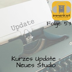 Immenkist - Folge 53: Kurzes Update - Neues Studio