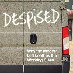 READ [EPUB KINDLE PDF EBOOK] Despised: Why the Modern Left Loathes the Working Class by  Paul Embery