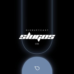 DIXRUPTCAST 098 | SLUGOS