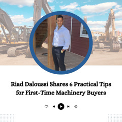 Riad Daloussi Shares 6 Practical Tips for First-Time Machinery Buyers