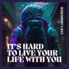 It's Hard To Live Your Life With You