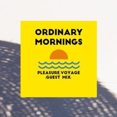 PLEASURE VOYAGE ≈ GUEST MIX 27 ≈ Ordinary Mornings