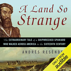 [DOWNLOAD] PDF ✓ A Land So Strange: The Epic Journey of Cabeza de Vaca by  Jonathan D