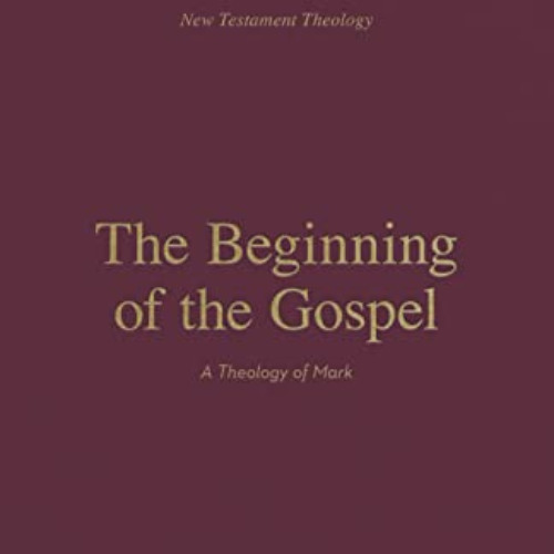 DOWNLOAD KINDLE 💏 The Beginning of the Gospel: A Theology of Mark (New Testament The