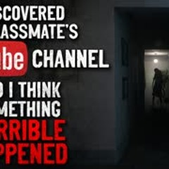 "I discovered my classmate's YouTube Channel and I think something horrible happened" Creepypasta