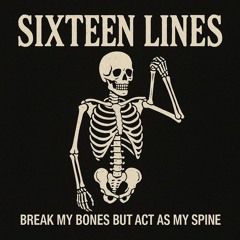 SIXTEEN LINES (BREAK MY BONES BUT ACT AS MY SPINE}