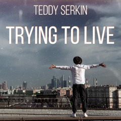 Teddy Serkin - Trying To Live
