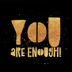 YOU ARE ENOUGH!  by MeToBe