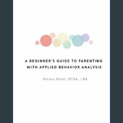 Ebook PDF  ⚡ A Beginners Guide to Parenting with Applied Behavior Analysis: Kelsey Kalal, BCBA, LB