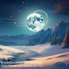 BeSimply...Will Awareness {Sol + Luna Full Moon 12 +11}
