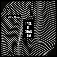 MICK FELIX - Take It Down Low ( Extended ) FREE DOWNLOAD !