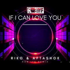 Riko & Aftashok - If I Can Love You (Rob IYF Remix)