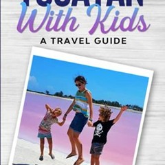 Access [KINDLE PDF EBOOK EPUB] Yucatán With Kids: A Travel Guide by  Cassie Pearse 📁