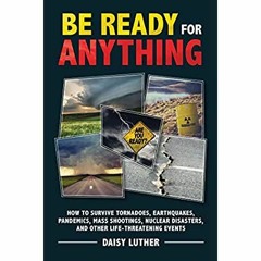 Download ⚡️ (PDF) Be Ready for Anything How to Survive Tornadoes  Earthquakes  Pandemics  Mass S