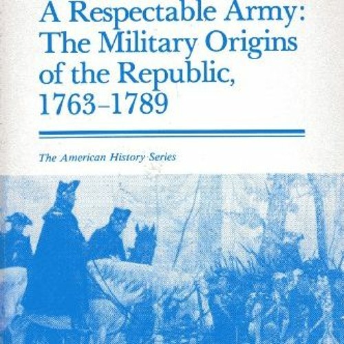 download KINDLE 🗸 A Respectable Army : The Military Origins of the Republic, 1763-17